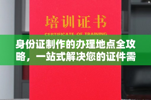 佳木斯身份证制作的办理地点全攻略，一站式解决您的证件需求