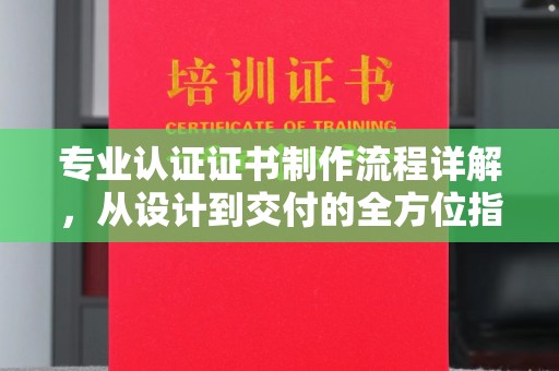 佳木斯专业认证证书制作流程详解，从设计到交付的全方位指南
