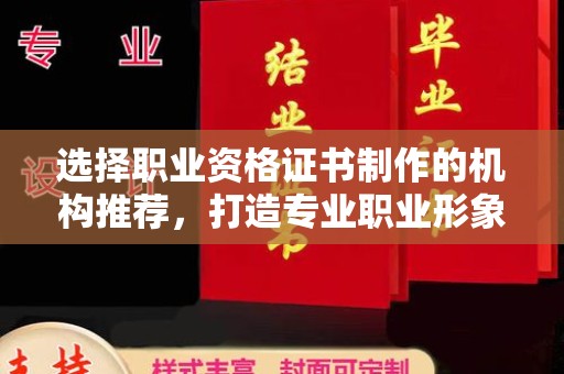 佳木斯选择职业资格证书制作的机构推荐，打造专业职业形象