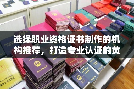 佳木斯选择职业资格证书制作的机构推荐，打造专业认证的黄金标准