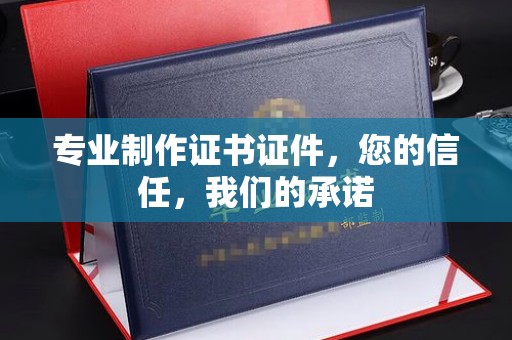 佳木斯专业制作证书证件，您的信任，我们的承诺