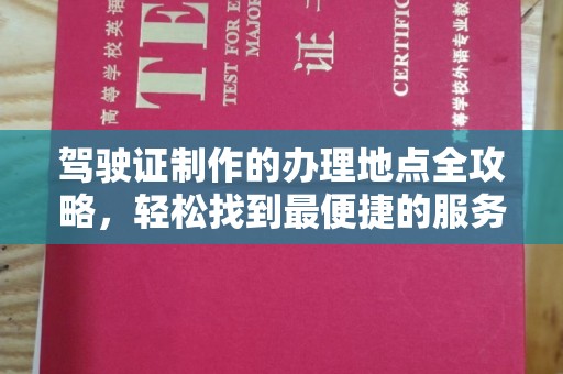 佳木斯驾驶证制作的办理地点全攻略，轻松找到最便捷的服务点