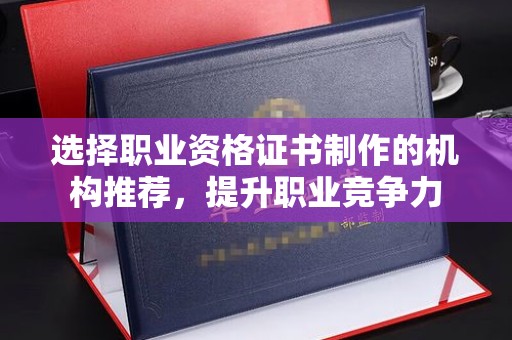 佳木斯选择职业资格证书制作的机构推荐，提升职业竞争力