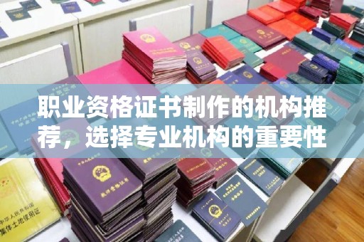 佳木斯职业资格证书制作的机构推荐，选择专业机构的重要性
