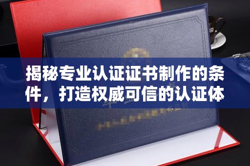 佳木斯揭秘专业认证证书制作的条件，打造权威可信的认证体系