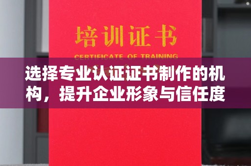 佳木斯选择专业认证证书制作的机构，提升企业形象与信任度