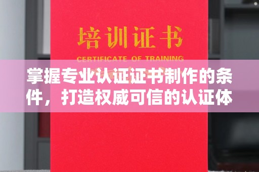 佳木斯掌握专业认证证书制作的条件，打造权威可信的认证体系