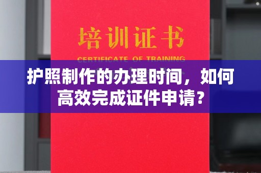 佳木斯护照制作的办理时间，如何高效完成证件申请？