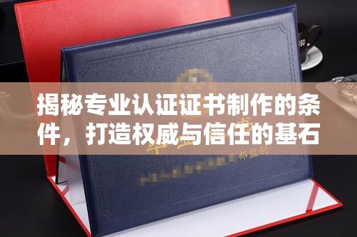 佳木斯揭秘专业认证证书制作的条件，打造权威与信任的基石