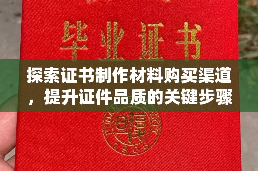 佳木斯探索证书制作材料购买渠道，提升证件品质的关键步骤