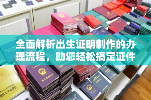 佳木斯全面解析出生证明制作的办理流程，助您轻松搞定证件办理