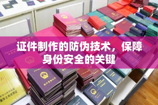 佳木斯证件制作的防伪技术，保障身份安全的关键