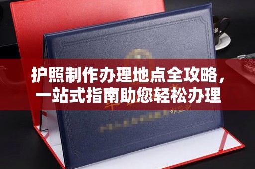 佳木斯护照制作办理地点全攻略，一站式指南助您轻松办理