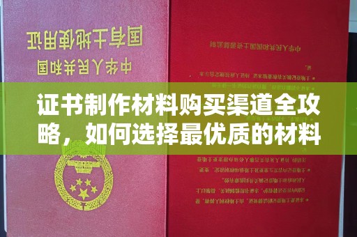 佳木斯证书制作材料购买渠道全攻略，如何选择最优质的材料