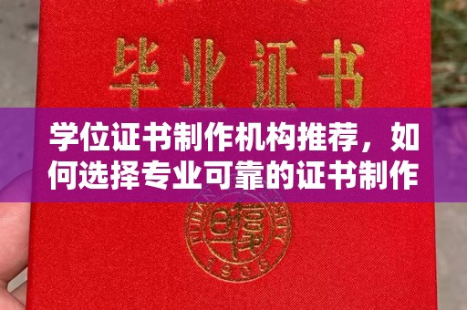 佳木斯学位证书制作机构推荐，如何选择专业可靠的证书制作服务