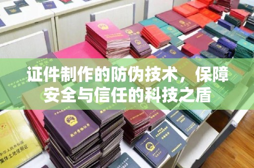 佳木斯证件制作的防伪技术，保障安全与信任的科技之盾